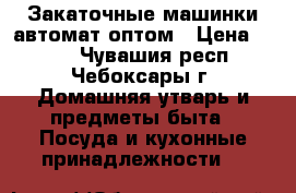 Закаточные машинки автомат оптом › Цена ­ 100 - Чувашия респ., Чебоксары г. Домашняя утварь и предметы быта » Посуда и кухонные принадлежности   